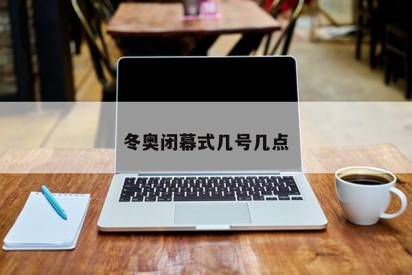 冬奥闭幕式几号几点