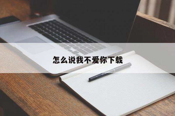 怎么说我不爱你下载