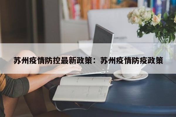 苏州疫情防控最新政策:苏州疫情防疫政策