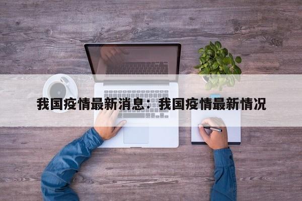 我国疫情最新消息:我国疫情最新情况
