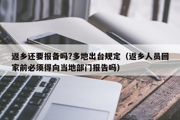 返乡还要报备吗?多地出台规定(返乡人员回家前必须得向当地部门报告吗)