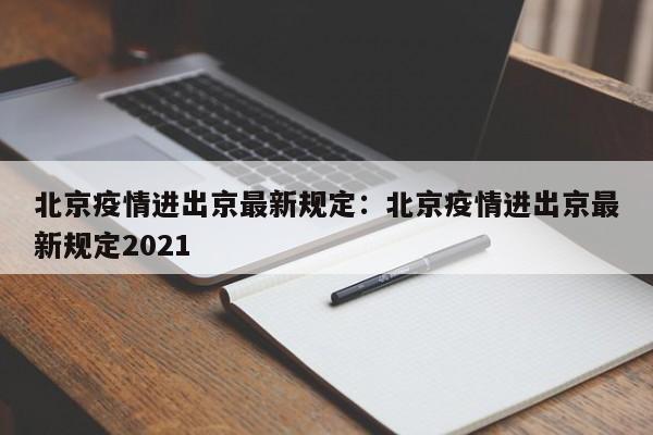 北京疫情进出京最新规定:北京疫情进出京最新规定2021
