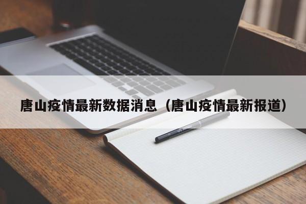 唐山疫情最新数据消息(唐山疫情最新报道)