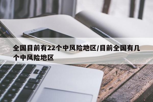 全国目前有22个中风险地区/目前全国有几个中风险地区