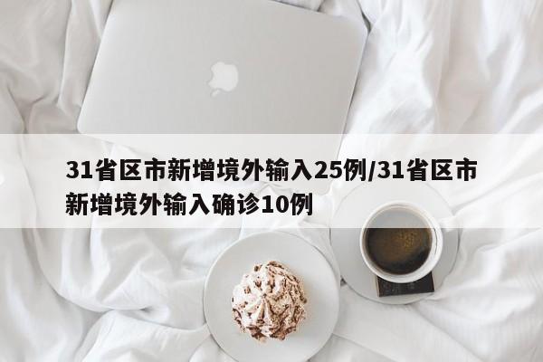 31省区市新增境外输入25例/31省区市新增境外输入确诊10例