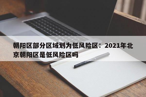 朝阳区部分区域划为低风险区:2021年北京朝阳区是低风险区吗