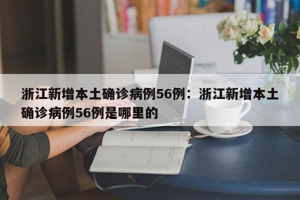 浙江新增本土确诊病例56例:浙江新增本土确诊病例56例是哪里的