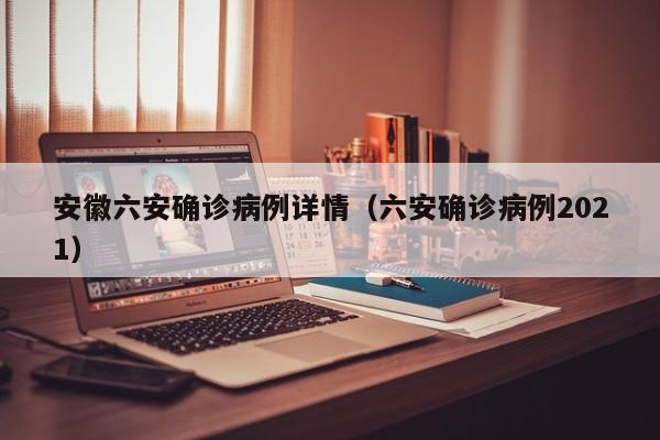 安徽六安确诊病例详情(六安确诊病例2021)
