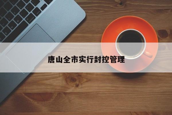 唐山全市实行封控管理