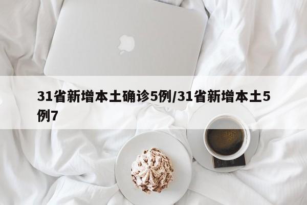 31省新增本土确诊5例/31省新增本土5例7