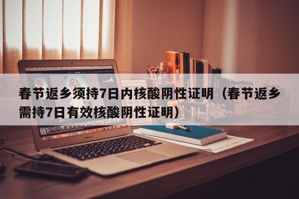 春节返乡须持7日内核酸阴性证明(春节返乡需持7日有效核酸阴性证明)