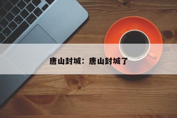 唐山封城:唐山封城了