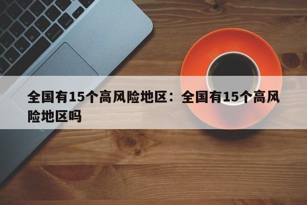 全国有15个高风险地区:全国有15个高风险地区吗