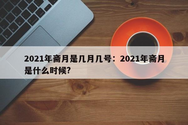 2021年斋月是几月几号:2021年斋月是什么时候?