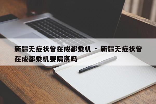 新疆无症状曾在成都乘机 · 新疆无症状曾在成都乘机要隔离吗