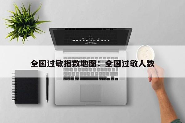 全国过敏指数地图:全国过敏人数