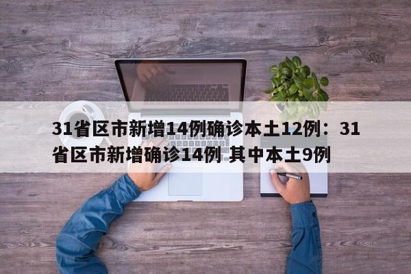 31省区市新增14例确诊本土12例:31省区市新增确诊14例 其中本土9例