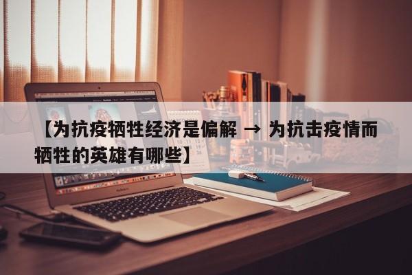 【为抗疫牺牲经济是偏解 → 为抗击疫情而牺牲的英雄有哪些】