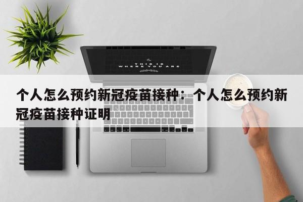 个人怎么预约新冠疫苗接种:个人怎么预约新冠疫苗接种证明