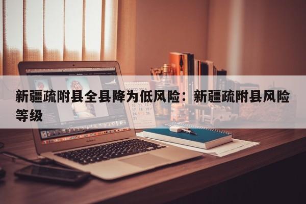 新疆疏附县全县降为低风险:新疆疏附县风险等级