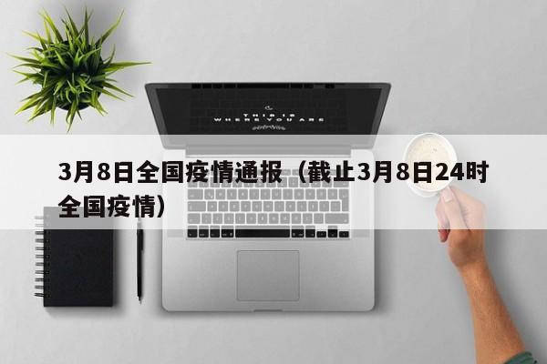 3月8日全国疫情通报(截止3月8日24时全国疫情)