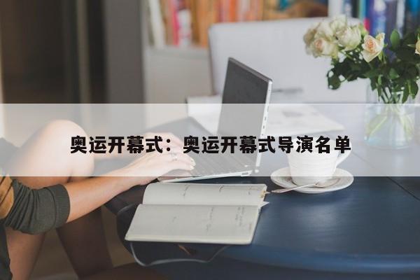 奥运开幕式:奥运开幕式导演名单