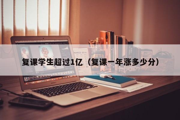 复课学生超过1亿(复课一年涨多少分)