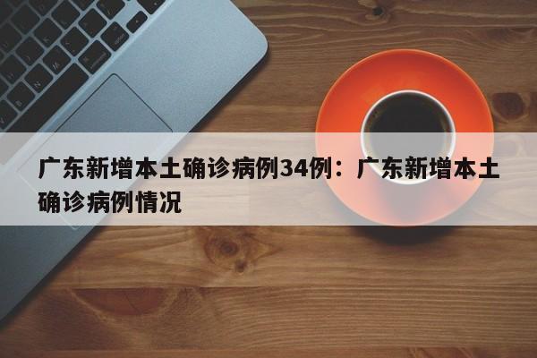 广东新增本土确诊病例34例:广东新增本土确诊病例情况