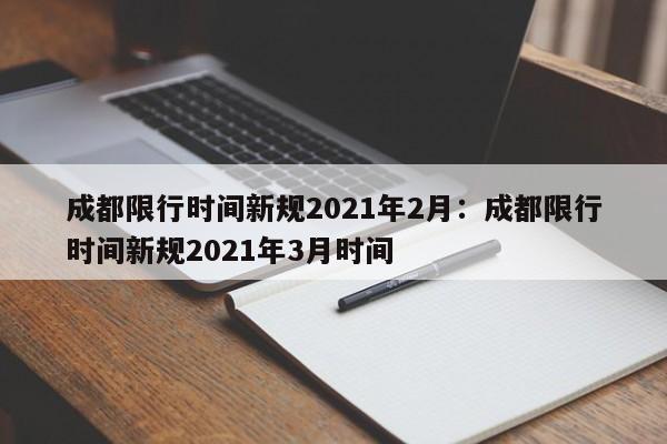 成都限行时间新规2021年2月:成都限行时间新规2021年3月时间