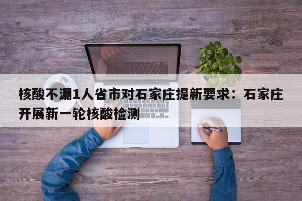 核酸不漏1人省市对石家庄提新要求:石家庄开展新一轮核酸检测