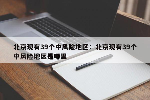 北京现有39个中风险地区:北京现有39个中风险地区是哪里