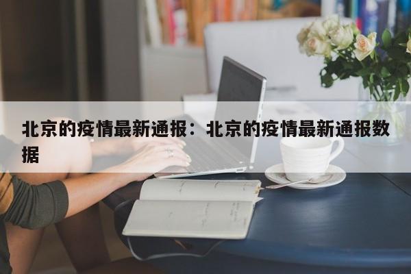北京的疫情最新通报:北京的疫情最新通报数据