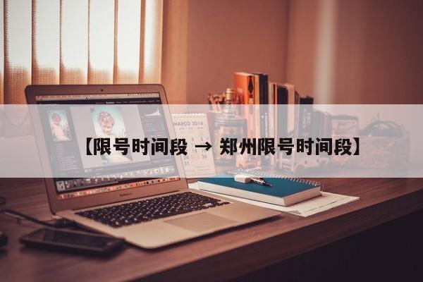 【限号时间段 → 郑州限号时间段】