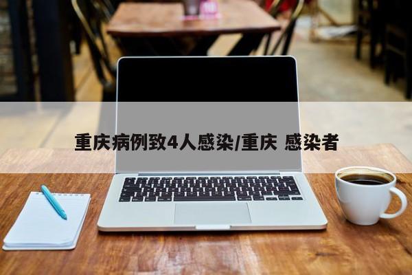 重庆病例致4人感染/重庆 感染者