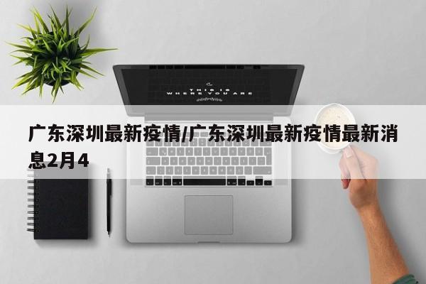 广东深圳最新疫情/广东深圳最新疫情最新消息2月4