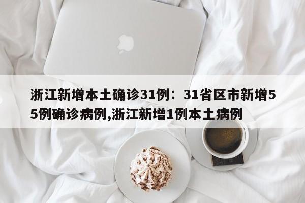 浙江新增本土确诊31例:31省区市新增55例确诊病例,浙江新增1例本土病例