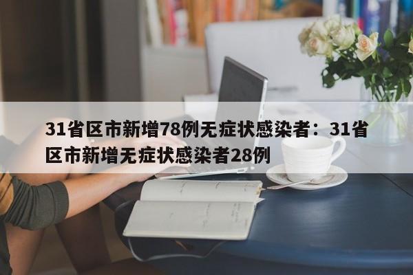 31省区市新增78例无症状感染者:31省区市新增无症状感染者28例