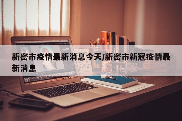 新密市疫情最新消息今天/新密市新冠疫情最新消息