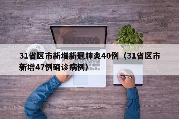 31省区市新增新冠肺炎40例(31省区市新增47例确诊病例)