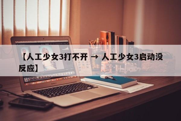 【人工少女3打不开 → 人工少女3启动没反应】