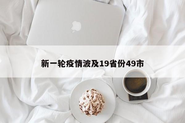 新一轮疫情波及19省份49市