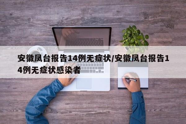 安徽凤台报告14例无症状/安徽凤台报告14例无症状感染者