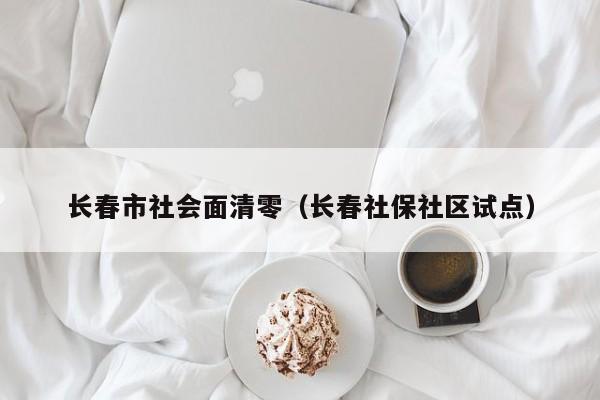长春市社会面清零(长春社保社区试点)