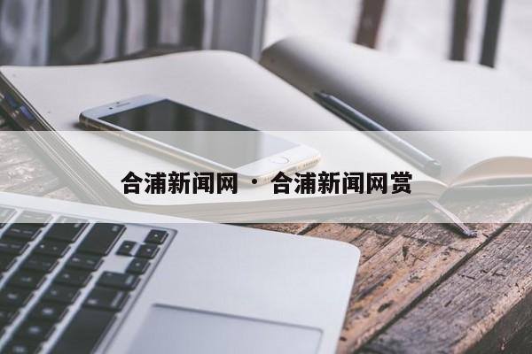 合浦新闻网 · 合浦新闻网赏