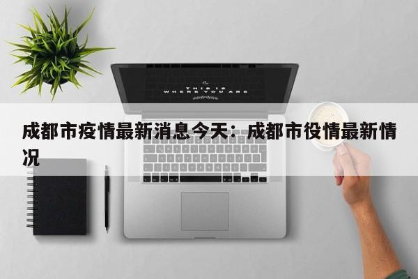 成都市疫情最新消息今天:成都市役情最新情况