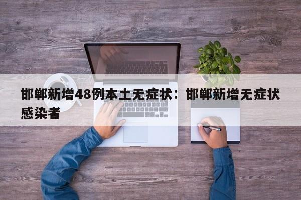 邯郸新增48例本土无症状:邯郸新增无症状感染者
