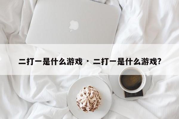 二打一是什么游戏 · 二打一是什么游戏?
