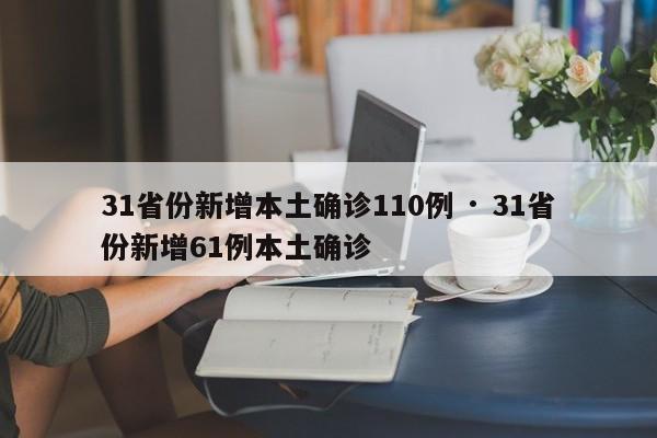31省份新增本土确诊110例 · 31省份新增61例本土确诊