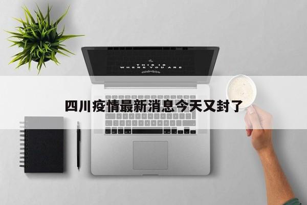 四川疫情最新消息今天又封了