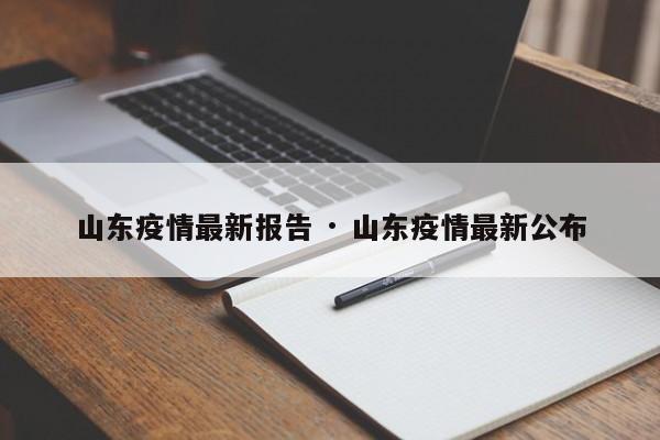 山东疫情最新报告 · 山东疫情最新公布